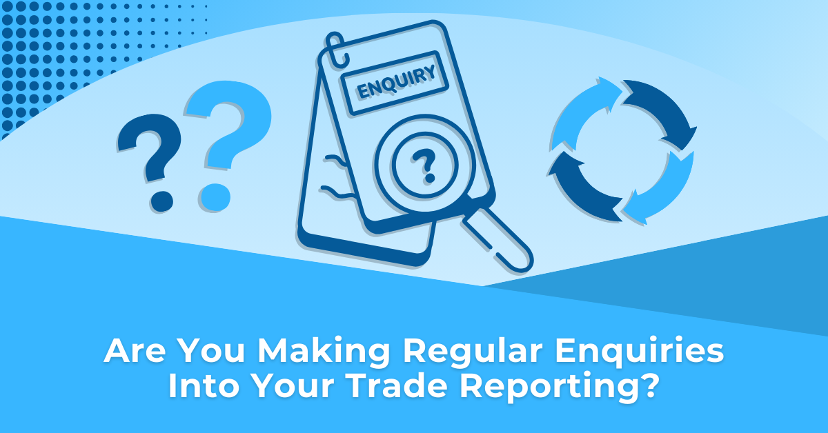 Are You Making Regular Enquiries Into Your Trade Reporting