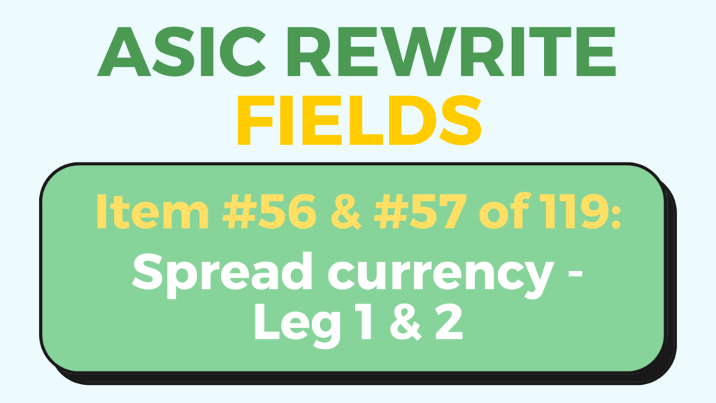 ASIC Rewrite Field of the Day - Spread currency leg 1 & 2