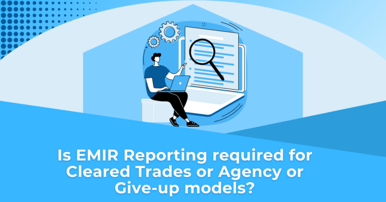 Is EMIR Reporting required for Cleared Trades or Agency or Give-up models?