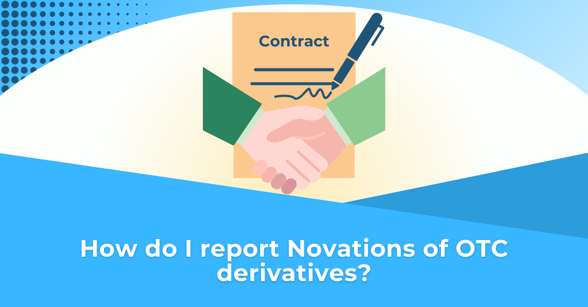 How do I report Novations of OTC derivatives?