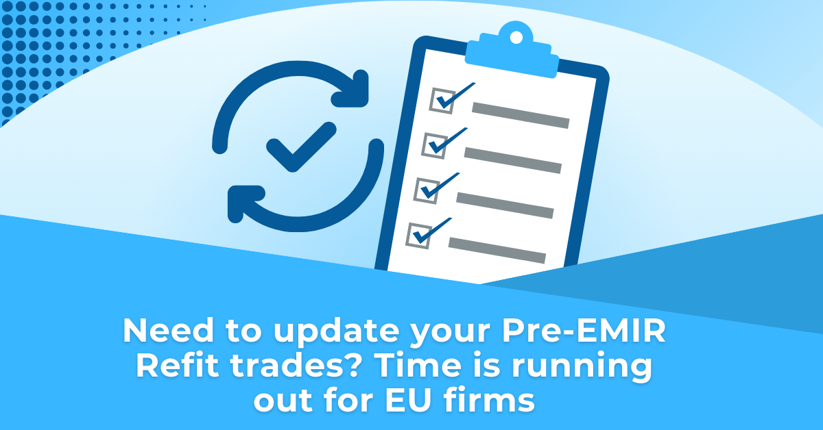 Need to update your Pre-EMIR Refit trades? Time is running out for EU firms