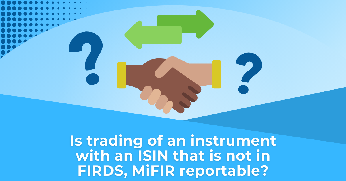 Is trading of an instrument with an ISIN that is not in FIRDS, MiFIR reportable?